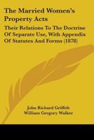 The Married Women's Property Acts: Their Relations To The Doctrine Of Separate Use, With Appendix Of Statutes And Forms 1437284353 Book Cover