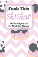 Fuck This Shit Show Gratitude Journal For Tired-Ass Women: Funny Panda On a Cake Theme; Cuss words Gratitude Journal Gift For Tired-Ass Women and Girls; Blank Templates to Record all your Fucking Thou 1670064298 Book Cover