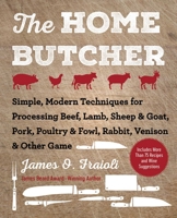 The Home Butcher: Simple, Modern Techniques for Processing Beef, Lamb, Sheep  Goat, Pork, Poultry  Fowl, Rabbit, Venison  Other Game 1510745793 Book Cover