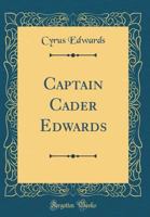 Captain Cader Edwards: [a Native of Wales & Soldier in the American Revolution ... Died in Sullivan Co., Tenn. 1782] 1015598951 Book Cover