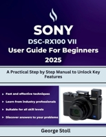 SONY DSC-RX100 VII User Guide for Beginners 2025: A Practical Step by Step Manual to Unlock Key Features B0FTVGP7Z6 Book Cover