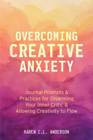 Overcoming Creative Anxiety: Journal Prompts & Practices for Disarming Your Inner Critic & Allowing Creativity to Flow 1642502510 Book Cover
