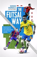 The Futsal Way: Maximising the Performance of Elite Football Teams Through Futsal Methods 180150203X Book Cover