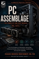 A COMPLETE PRACTICAL TREATISE TO PC ASSEMBLAGE: The Complete and Deep Manual From First Principles to AI Workstations, Gaming Rigs, and Professional Desktops Volume I (Software Comprehensive Manuals) B0H7C2CRGZ Book Cover