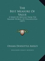 The Best Measure Of Value: A Series Of Articles From The Railway World, Of Philadelphia 1011497530 Book Cover