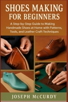 SHOES MAKING FOR BEGINNERS: A Step-by-Step Guide to Making Handmade Shoes at Home with Patterns, Tools, and Leather Craft Techniques B0FT15JFZL Book Cover
