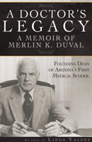 A Doctor’s Legacy: A Memoir of Merlin K. DuVal Founding Dean of Arizona’s First Medical School 0615283934 Book Cover