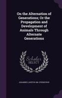 On The Alternation Of Generations: Or The Propagation And Development Of Animals Through Alternate Generations 1437060897 Book Cover