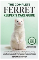 THE COMPLETE FERRET KEEPER’S CARE GUIDE: A Practical and Essential Handbook for Raising, Housing, Feeding, Training, Health Monitoring, Odor Control, ... as Pets — For Beginners & Experienced Keepers B0GXR1FZTK Book Cover