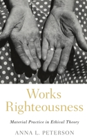 Works Righteousness: Material Practice in Ethical Theory 0197532233 Book Cover