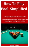 How To Play Pool Simplified: A Complete Beginners Guide On How To Play Pool ,9 Ball,8ball And Billiards Like A Pro With Ease B08T6JY4B6 Book Cover