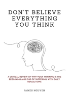 Don't Believe Everything You Think: A Critical Review of Why Your Thinking Is the Beginning and End of Suffering, with Daily Reflections 1300424788 Book Cover