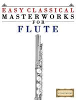 Easy Classical Masterworks for Flute: Music of Bach, Beethoven, Brahms, Handel, Haydn, Mozart, Schubert, Tchaikovsky, Vivaldi and Wagner 1499174748 Book Cover