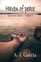 Haven of peace - Volume 1 (CHRISTIAN STORIES): WE HAVE ALL GONE THROUGH BAD TIMES, BUT GOD HAS NEVER ABANDONED US. THERE WILL ALWAYS BE A STORY LIKE YOURS, ENJOY THEM. B091J2J5DK Book Cover
