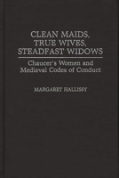 Clean Maids, True Wives, Steadfast Widows: Chaucer's Women and Medieval Codes of Conduct (Contributions in Women's Studies) 0313274673 Book Cover