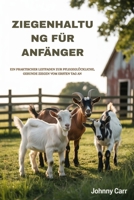 ZIEGENHALTUNG FÜR ANFÄNGER: EIN PRAKTISCHER LEITFADEN ZUR PFLEGEGLÜCKLICHE, GESUNDE ZIEGEN VOM ERSTEN TAG AN (German Edition) B0FD9K4SVD Book Cover