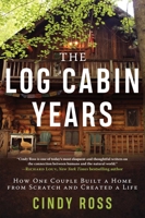Log Cabin Years: How One Couple Built a Home From Scratch and Created a Life 1510763295 Book Cover