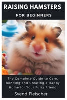 Raising Hamsters for Beginners: The Complete Guide to Care, Bonding and Creating a Happy Home for Your Furry Friend B0DVZ9M66X Book Cover