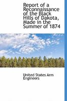 Report of a Reconnaissance of the Black Hills of Dakota, Made in the Summer of 1874 1015761410 Book Cover
