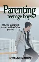 Parenting Teenage Boys: How to Discipline Like an Authoritative Parent 1717098371 Book Cover