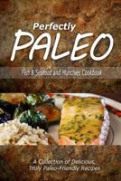 Perfectly Paleo - Fish & Seafood and Munchies Cookbook: Indulgent Paleo Cooking for the Modern Caveman 1500283762 Book Cover