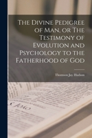 The Divine Pedigree of man, or The Testimony of Evolution and Psychology to the Fatherhood of God 101856652X Book Cover
