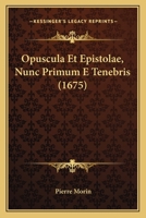 Opuscula Et Epistolae, Nunc Primum E Tenebris (1675) 1166202305 Book Cover