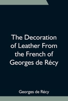 The Decoration of Leather From the French of Georges de Récy 9354755119 Book Cover