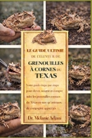LE GUIDE ULTIME DE L'ÉLEVEUR DE GRENOUILLES À CORNES DU TEXAS: Votre guide étape par étape pour élever, nourrir et comprendre les grenouilles cornues ... de compagnie appréciés (French Edition) B0GG6SLV9C Book Cover