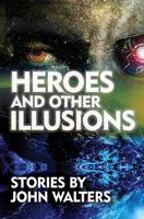 Heroes and Other Illusions: Stories 1548630187 Book Cover