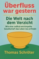 Überfluss war gestern - Die Welt nach dem Verzicht Wie eine radikal entrümpelte Gesellschaft das Leben neu erfindet (German Edition) B0FK47R982 Book Cover