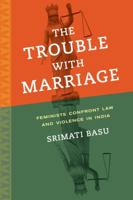 The Trouble with Marriage: Feminists Confront Law and Violence in India 0520282450 Book Cover