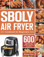 Sboly Air Fryer Cookbook for Beginners: 600 Healthy and Easy Recipes to Fry, Bake, Grill, and Roast with Your Sboly Air Fryer 1639350632 Book Cover