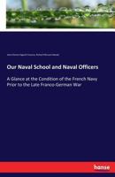 Our Naval School and Naval Officers: A Glance at the Condition of the French Navy Prior to the Late Franco-German War 3744763048 Book Cover