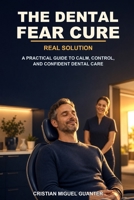 The Dental Fear Cure: Science, Stories, and Strategies to End Anxiety and Enjoy the Dentist Again B0H9SDCPHF Book Cover