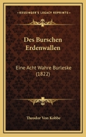 Des Burschen Erdenwallen: Eine Acht Wahre Burleske (1822) 1161052305 Book Cover