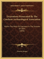 Excavations Prosecuted By The Caerleon Archaeological Association: Within The Walls Of Caerwent In The Summer Of 1855 1166407187 Book Cover