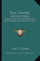 Paul Travers' Adventures. Being a Faithful Narrative of a Boy's Journey Around the World 0548300801 Book Cover