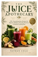 The Juice Apothecary: 120+ Nourishing Juice Recipes for Digestive Wellness, Everyday Nutrition & Radiant-Looking Skin B0HKCFVVZ3 Book Cover
