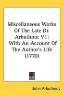 Miscellaneous Works Of The Late Dr. Arbuthnot V1: With An Account Of The Author's Life 1437095399 Book Cover