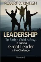 Leadership: To Birth a Child Is Easy, to Raise a Great Leader Is the Challenge - Volume 5 1490401466 Book Cover