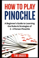 How to Play Pinochle: A Beginner’s Guide to Learning the Rules & Strategies of 2 - 4 Person Pinochle 1549996304 Book Cover