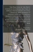 The Practice of the Privy Council in Judicial Matters in Appeals From Courts of Civil, Criminal, and Admiralty Jurisdiction and in Appeals From ... of Procedure (founded Upon "Safford And... B0BN48DP2Y Book Cover