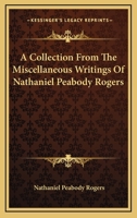 A Collection From The Miscellaneous Writings Of Nathaniel Peabody Rogers 1275650228 Book Cover