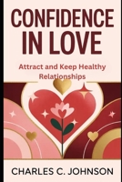 Confidence in Love Attract and Keep Healthy Relationships: ATTRACT AND KEEP HEALTHY RELATIONSHIPS B0FRZ6FQQT Book Cover