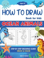 How To Draw Ocean Animals Book For Kids: Step By Step Guide For Drawing & Coloring Cute Under The Sea Creatures Sharks, Seahorse, Starfish, Dolphins & More 0645784966 Book Cover