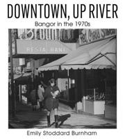 Downtown, Up River: Bangor in the 1970s 1952143675 Book Cover