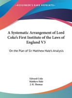 A systematic arrangement of Lord Coke's First Institute of the laws of England: on the plan of Sir Matthew Hale's analysis ... / by J.H. Thomas. Volume 1 of 3 1240190220 Book Cover