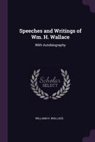 Speeches and Writings of Wm. H. Wallace: With Autobiography 1341936481 Book Cover