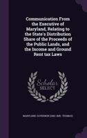 Communication from the Executive of Maryland, Relating to the State's Distribution Share of the Proceeds of the Public Lands, and the Income and Ground Rent Tax Laws 134152258X Book Cover